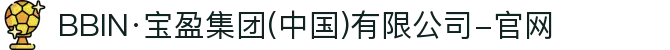 BBIN·宝盈集团(中国)有限公司-官网